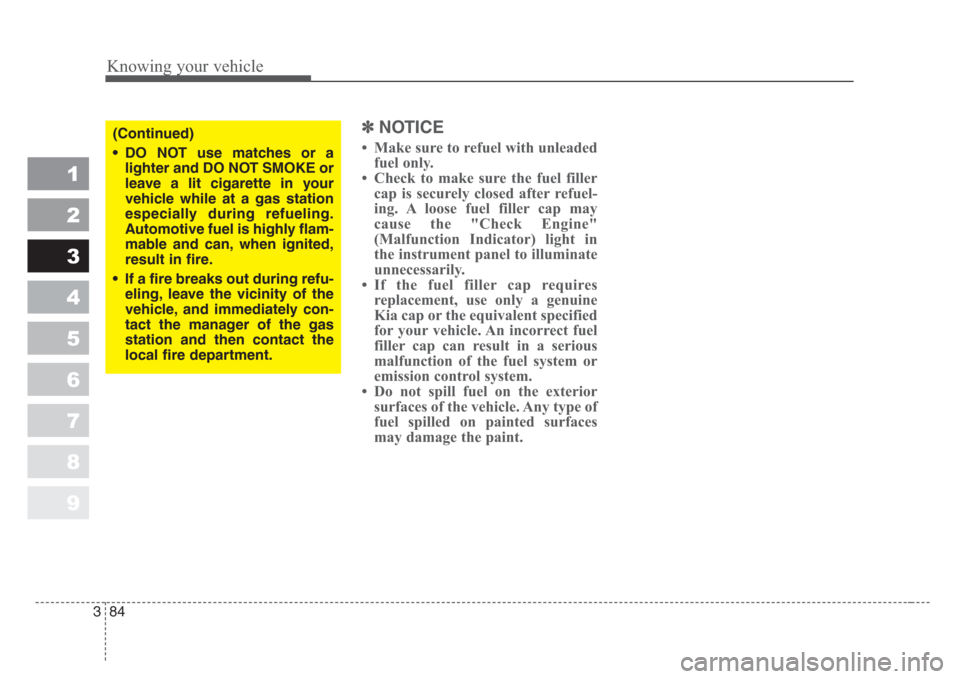 KIA Sportage 2008 JE_ / 2.G Owners Manual Knowing your vehicle
84 3
1
2
3
4
5
6
7
8
9
✽
NOTICE
• Make sure to refuel with unleaded
fuel only.
• Check to make sure the fuel filler
cap is securely closed after refuel-
ing. A loose fuel fi