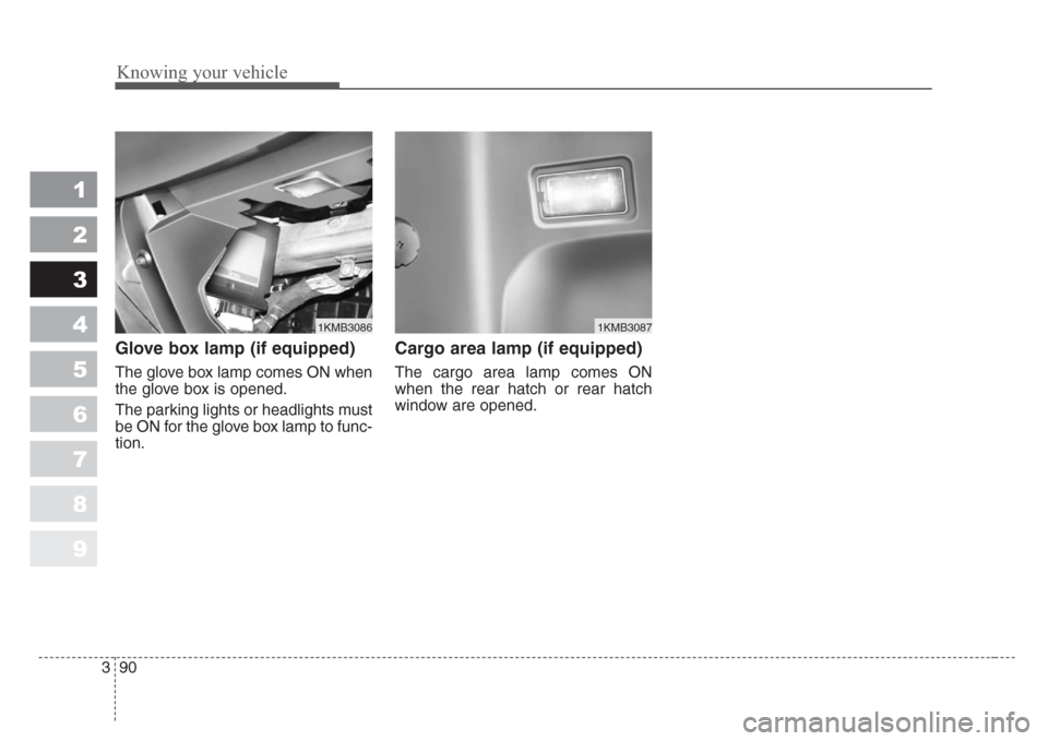 KIA Sportage 2008 JE_ / 2.G Owners Manual Knowing your vehicle
90 3
1
2
3
4
5
6
7
8
9
Glove box lamp (if equipped)
The glove box lamp comes ON when
the glove box is opened.
The parking lights or headlights must
be ON for the glove box lamp to KIA Sportage 2008 JE_ / 2.G Owners Manual Knowing your vehicle
90 3
1
2
3
4
5
6
7
8
9
Glove box lamp (if equipped)
The glove box lamp comes ON when
the glove box is opened.
The parking lights or headlights must
be ON for the glove box lamp to