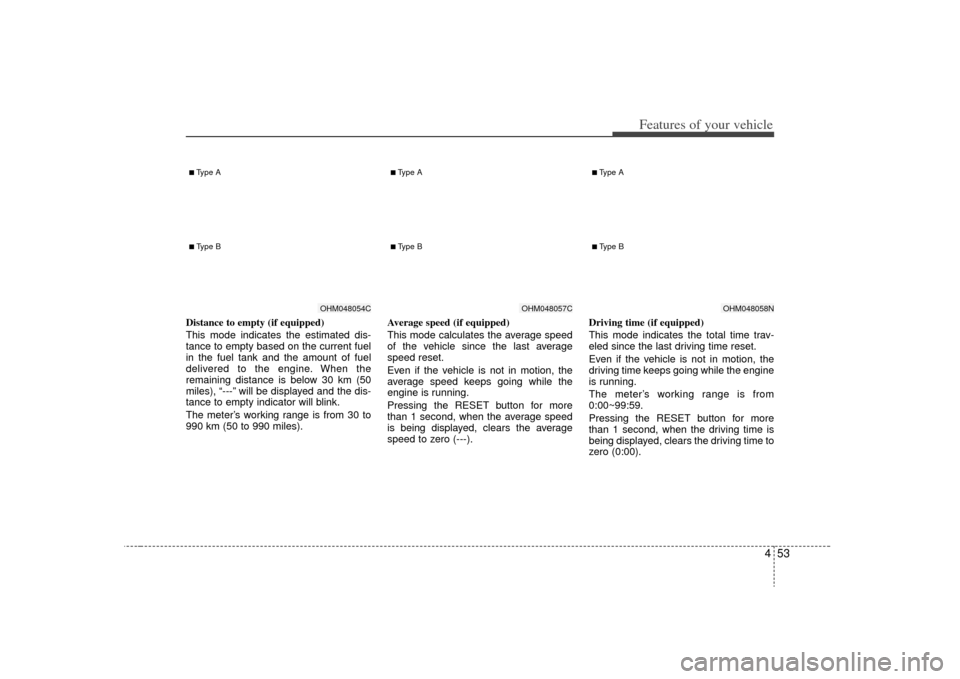 KIA Borrego 2009 1.G Owners Manual 453
Features of your vehicle
Distance to empty (if equipped)
This mode indicates the estimated dis-
tance to empty based on the current fuel
in the fuel tank and the amount of fuel
delivered to the en