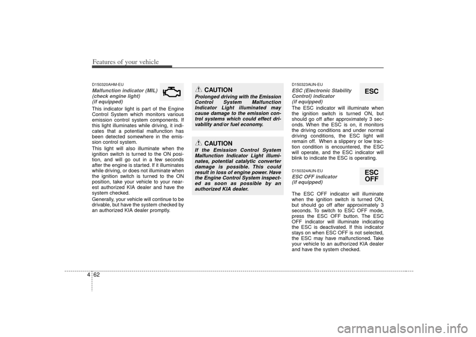 KIA Borrego 2009 1.G Owners Manual Features of your vehicle62
4D150320AHM-EUMalfunction indicator (MIL)
(check engine light) (if equipped)This indicator light is part of the Engine
Control System which monitors various
emission control