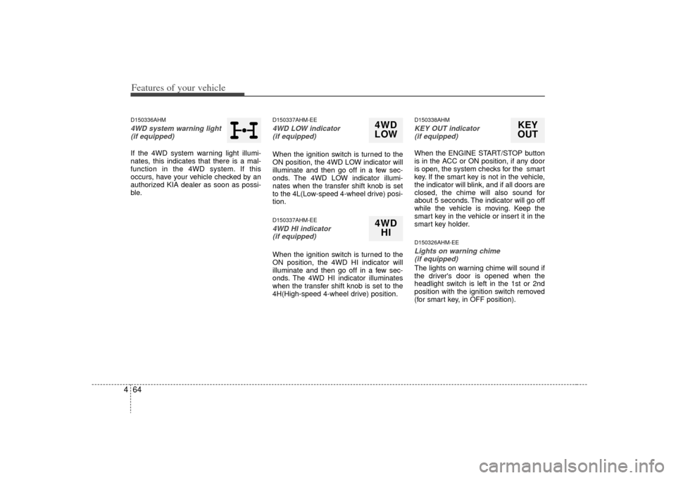 KIA Borrego 2009 1.G User Guide Features of your vehicle64
4D150336AHM4WD system warning light
(if equipped) If the 4WD system warning light illumi-
nates, this indicates that there is a mal-
function in the 4WD system. If this
occu