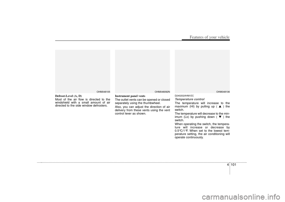 KIA Borrego 2009 1.G User Guide 4 101
Features of your vehicle
Defrost-Level (A, D)
Most of the air flow is directed to the
windshield with a small amount of air
directed to the side window defrosters.Instrument panel vents
The outl