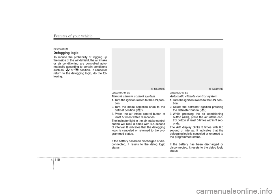 KIA Borrego 2009 1.G User Guide Features of your vehicle110
4D250300AHMDefogging logicTo reduce the probability of fogging up
the inside of the windshield, the air intake
or air conditioning are controlled auto-
matically according 