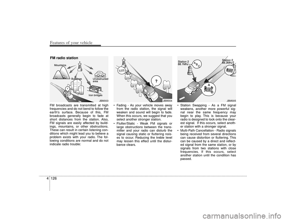 KIA Borrego 2009 1.G Owners Manual Features of your vehicle126
4FM broadcasts are transmitted at high
frequencies and do not bend to follow the
earths surface. Because of this, FM
broadcasts generally begin to fade at
short distances 