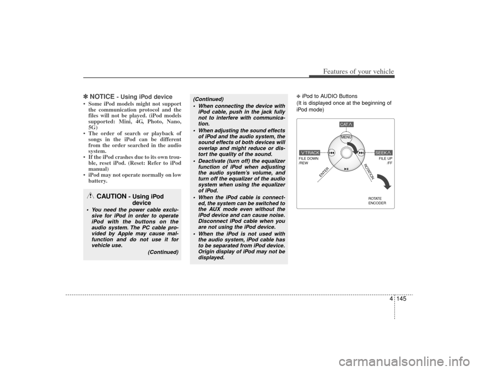 KIA Borrego 2009 1.G Owners Manual 4145
Features of your vehicle
✽
✽NOTICE 
- Using iPod device
• Some iPod models might not support
the communication protocol and the
files will not be played. (iPod models
supported: Mini, 4G, P