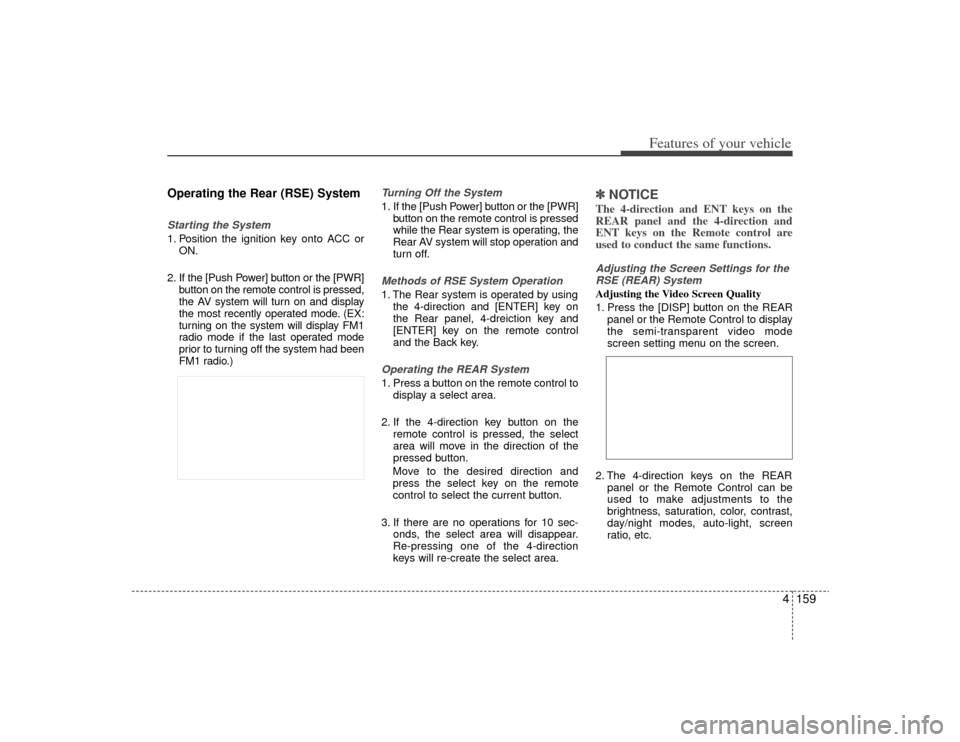 KIA Borrego 2009 1.G Owners Manual 4159
Features of your vehicle
Operating the Rear (RSE) SystemStarting the System1. Position the ignition key onto ACC orON.
2. If the [Push Power] button or the [PWR] button on the remote control is p