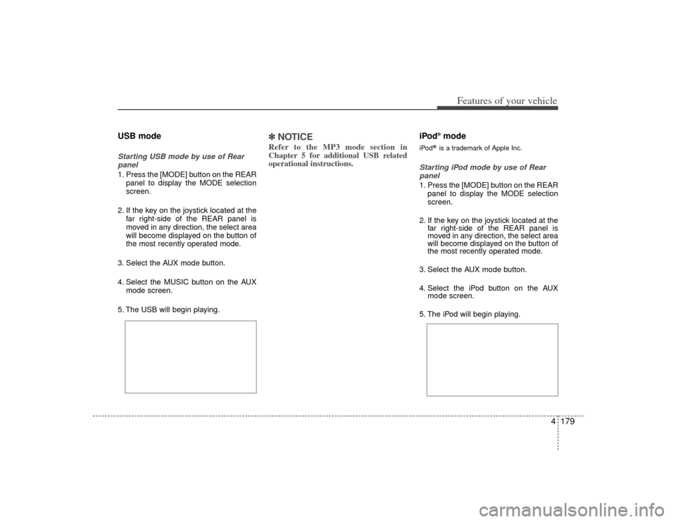 KIA Borrego 2009 1.G Owners Manual 4179
Features of your vehicle
USB modeStarting USB mode by use of Rearpanel 1. Press the [MODE] button on the REAR panel to display the MODE selection
screen.
2. If the key on the joystick located at 