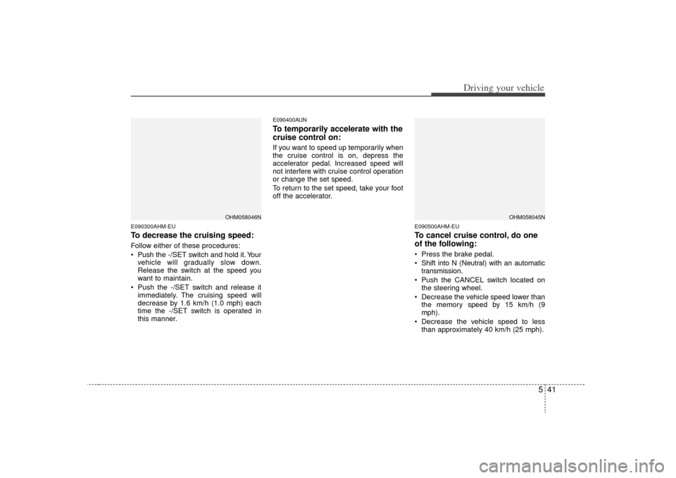KIA Borrego 2009 1.G User Guide 541
Driving your vehicle
E090300AHM-EUTo decrease the cruising speed:Follow either of these procedures:
 Pushthe -/SET switch and hold it. Your
vehicle will gradually slow down.
Release the switch at 
