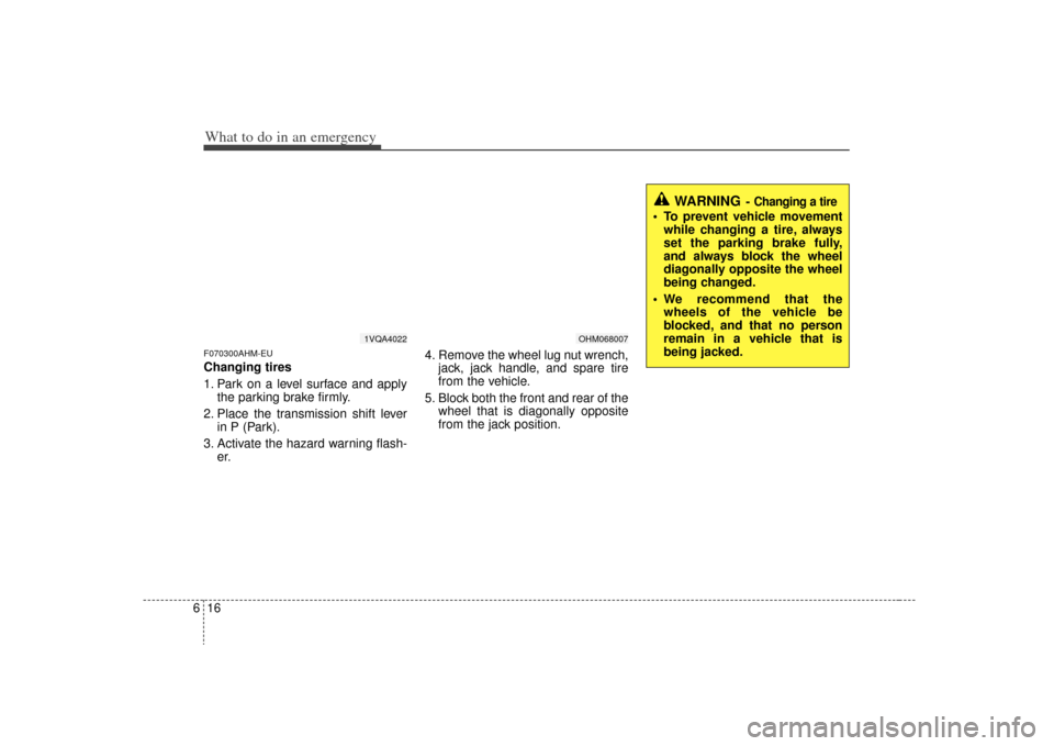 KIA Borrego 2009 1.G Owners Manual What to do in an emergency16
6F070300AHM-EUChanging tires 
1. Park on a level surface and apply
the parking brake firmly.
2. Place the transmission shift lever in P (Park).
3. Activate the hazard warn
