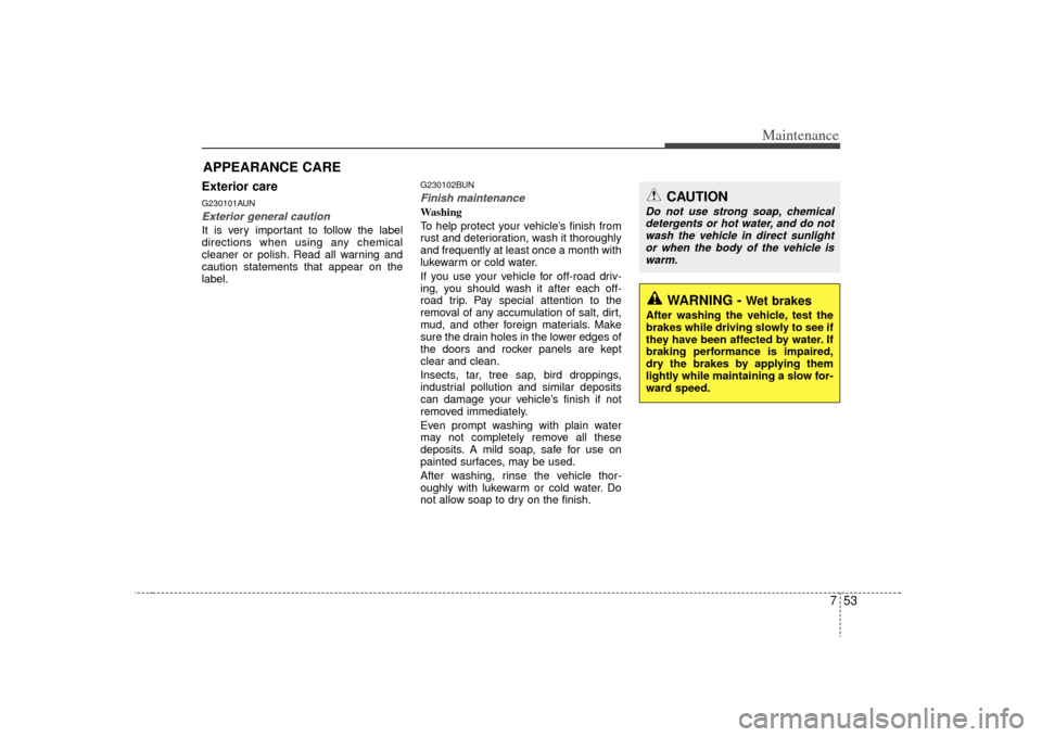 KIA Borrego 2009 1.G Owners Guide 753
Maintenance
APPEARANCE CAREExterior careG230101AUNExterior general caution It is very important to follow the label
directions when using any chemical
cleaner or polish. Read all warning and
cauti