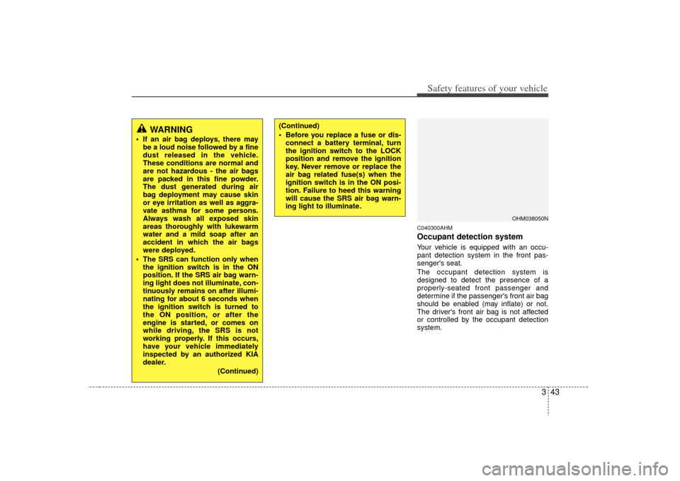 KIA Borrego 2009 1.G Workshop Manual 343
Safety features of your vehicle
C040300AHMOccupant detection systemYour vehicle is equipped with an occu-
pant detection system in the front pas-
sengers seat.
The occupant detection system is
de