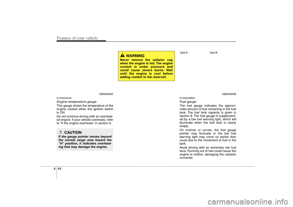 KIA Optima 2009 2.G Owners Manual Features of your vehicle44
4D150203AUNEngine temperature gauge  This gauge shows the temperature of the
engine coolant when the ignition switch
is ON.
Do not continue driving with an overheat-
ed engi