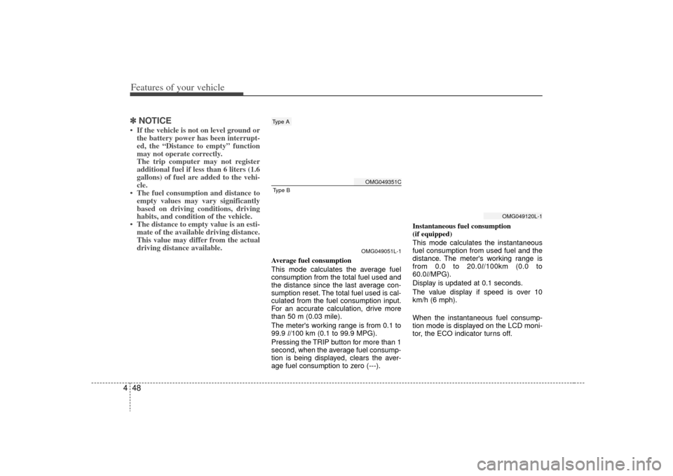 KIA Optima 2009 2.G Owners Manual Features of your vehicle48
4✽
✽
NOTICE• If the vehicle is not on level ground or
the battery power has been interrupt-
ed, the “Distance to empty” function
may not operate correctly.
The tri