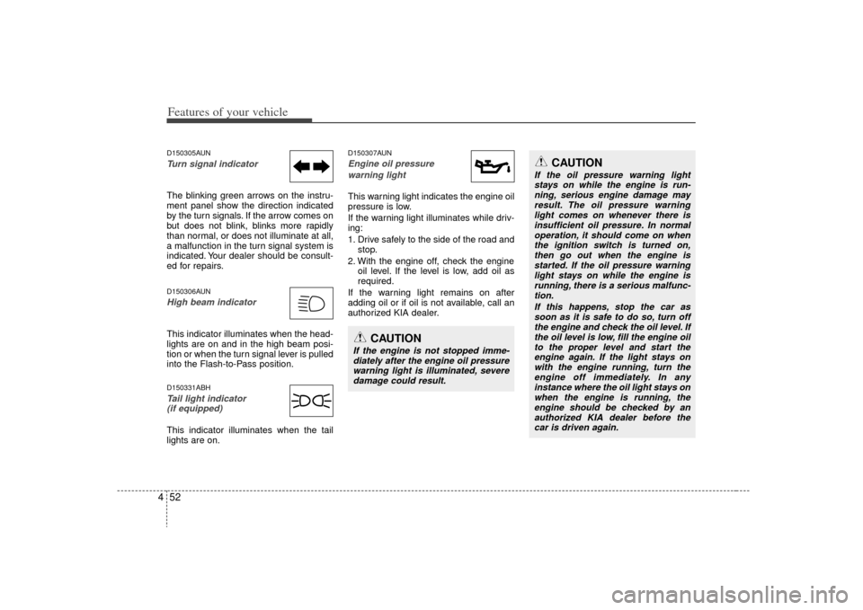 KIA Optima 2009 2.G Owners Manual Features of your vehicle52
4D150305AUNTurn signal indicatorThe blinking green arrows on the instru-
ment panel show the direction indicated
by the turn signals. If the arrow comes on
but does not blin