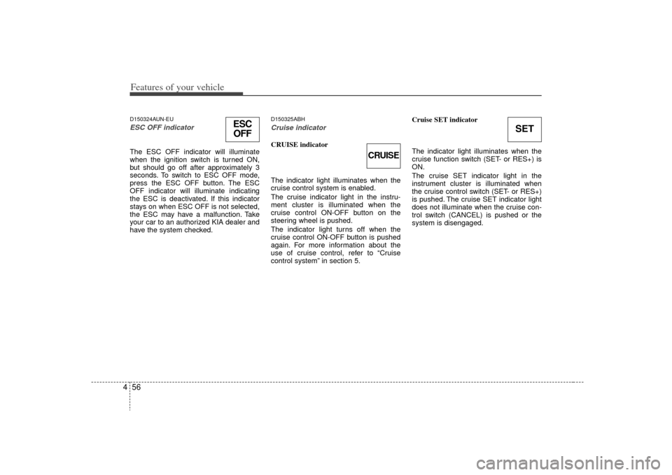 KIA Magnetis 2009 2.G Owners Manual Features of your vehicle56
4D150324AUN-EUESC OFF indicator The ESC OFF indicator will illuminate
when the ignition switch is turned ON,
but should go off after approximately 3
seconds. To switch to ES KIA Magnetis 2009 2.G Owners Manual Features of your vehicle56
4D150324AUN-EUESC OFF indicator The ESC OFF indicator will illuminate
when the ignition switch is turned ON,
but should go off after approximately 3
seconds. To switch to ES