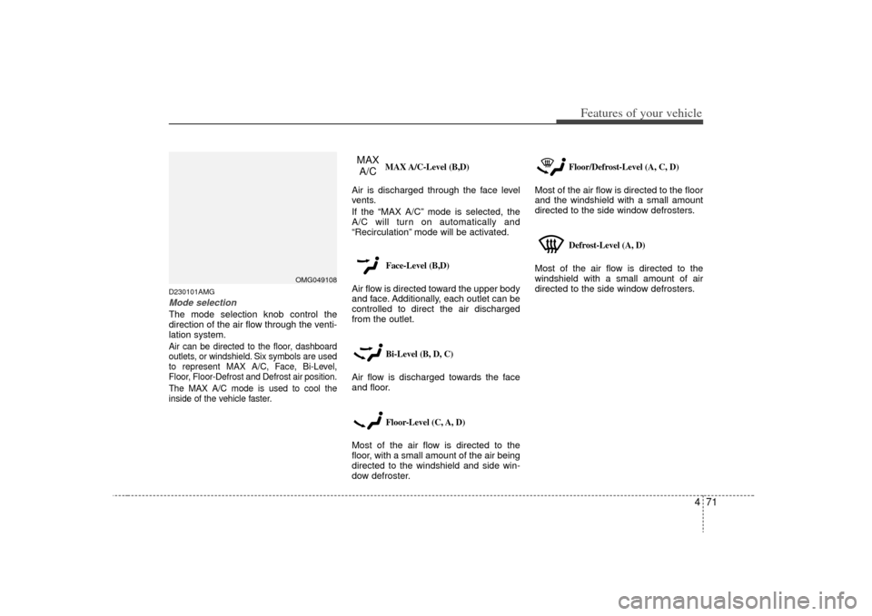 KIA Magnetis 2009 2.G Owners Manual 471
Features of your vehicle
D230101AMGMode selectionThe mode selection knob control the
direction of the air flow through the venti-
lation system.Air can be directed to the floor, dashboard
outlets, KIA Magnetis 2009 2.G Owners Manual 471
Features of your vehicle
D230101AMGMode selectionThe mode selection knob control the
direction of the air flow through the venti-
lation system.Air can be directed to the floor, dashboard
outlets,