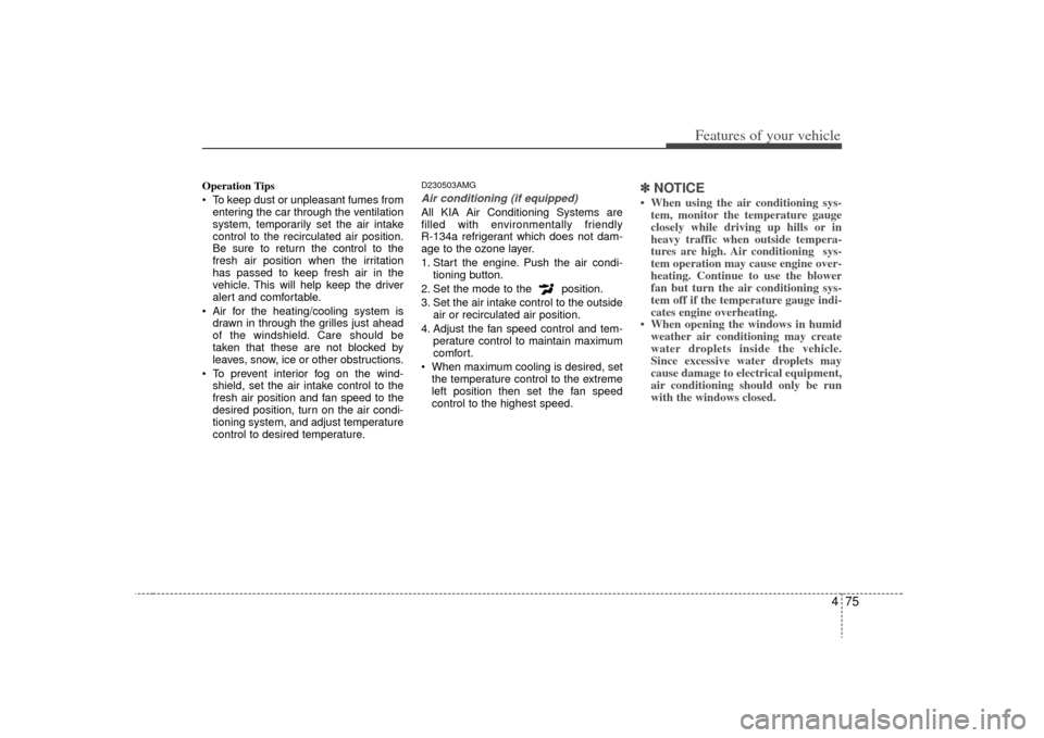 KIA Optima 2009 2.G Owners Manual 475
Features of your vehicle
Operation Tips
To keep dust or unpleasant fumes fromentering the car through the ventilation
system, temporarily set the air intake
control to the recirculated air positi KIA Optima 2009 2.G Owners Manual 475
Features of your vehicle
Operation Tips
To keep dust or unpleasant fumes fromentering the car through the ventilation
system, temporarily set the air intake
control to the recirculated air positi