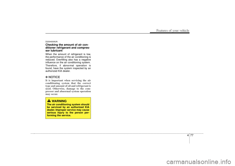KIA Optima 2009 2.G Owners Manual 477
Features of your vehicle
D230400AUNChecking the amount of air con-
ditioner refrigerant and compres-
sor lubricantWhen the amount of refrigerant is low,
the performance of the air conditioning is
KIA Optima 2009 2.G Owners Manual 477
Features of your vehicle
D230400AUNChecking the amount of air con-
ditioner refrigerant and compres-
sor lubricantWhen the amount of refrigerant is low,
the performance of the air conditioning is