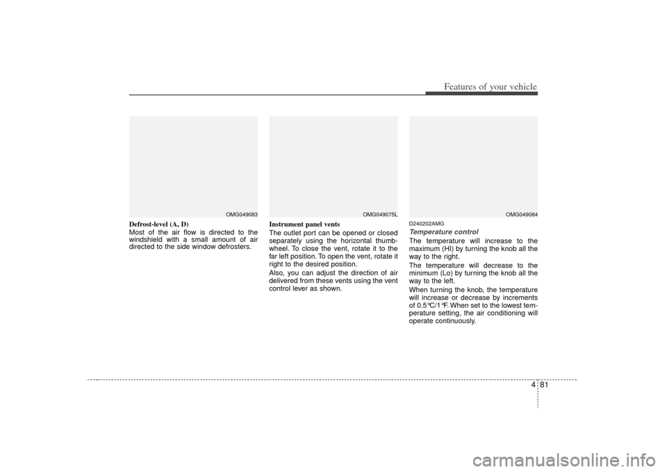 KIA Optima 2009 2.G Owners Manual 481
Features of your vehicle
Defrost-level (A, D)
Most of the air flow is directed to the
windshield with a small amount of air
directed to the side window defrosters.Instrument panel vents
The outlet KIA Optima 2009 2.G Owners Manual 481
Features of your vehicle
Defrost-level (A, D)
Most of the air flow is directed to the
windshield with a small amount of air
directed to the side window defrosters.Instrument panel vents
The outlet