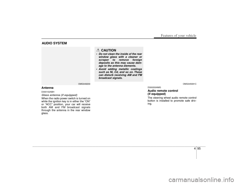 KIA Optima 2009 2.G Owners Manual 495
Features of your vehicle
AntennaD300102ABHGlass antenna (if equipped)When the radio power switch is turned on
while the ignition key is in either the “ON”
or “ACC” position, your car will 