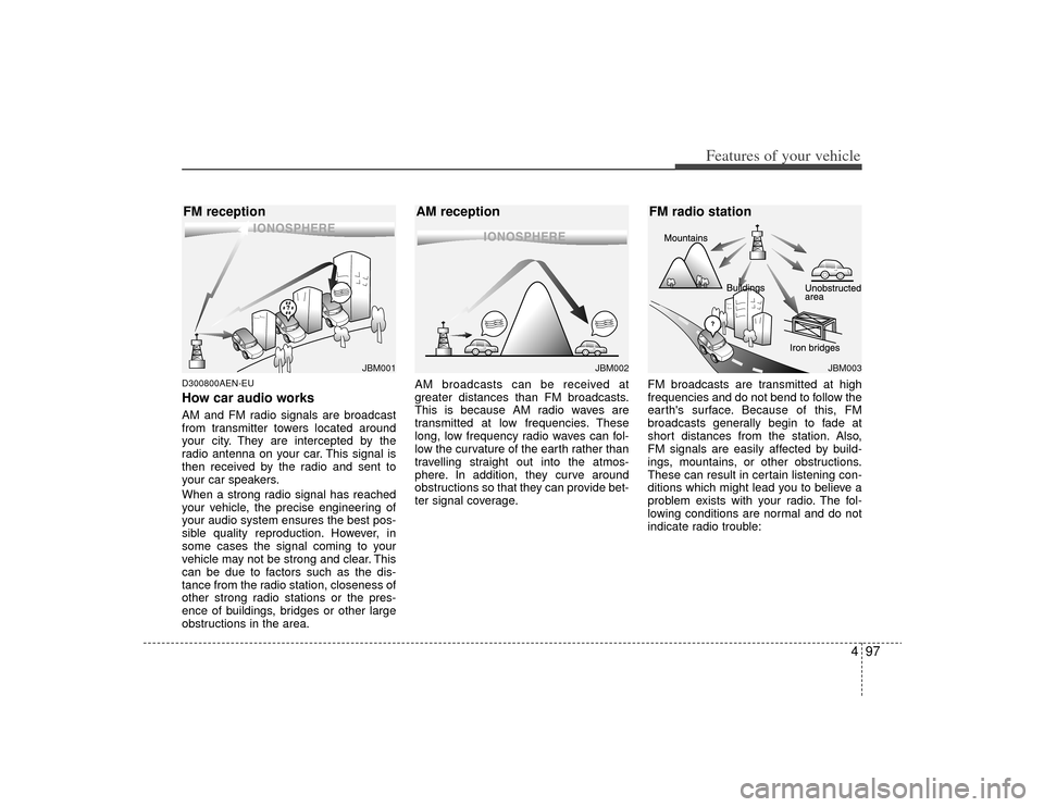 KIA Magnetis 2009 2.G Owners Manual 497
Features of your vehicle
D300800AEN-EUHow car audio worksAM and FM radio signals are broadcast
from transmitter towers located around
your city. They are intercepted by the
radio antenna on your c KIA Magnetis 2009 2.G Owners Manual 497
Features of your vehicle
D300800AEN-EUHow car audio worksAM and FM radio signals are broadcast
from transmitter towers located around
your city. They are intercepted by the
radio antenna on your c