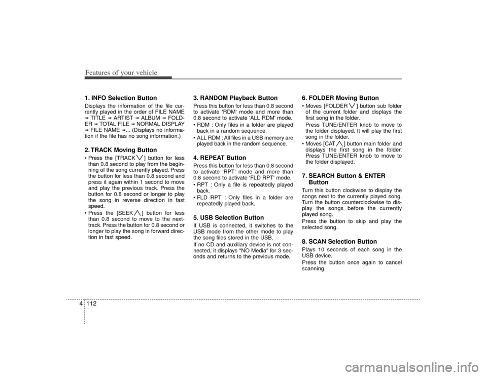 KIA Magnetis 2009 2.G Owners Manual Features of your vehicle112
41. INFO Selection ButtonDisplays the information of the file cur-
rently played in the order of FILE NAME➟ TITLE
➟ ARTIST
➟ ALBUM
➟ FOLD-
ER
➟ TOTAL FILE
âž KIA Magnetis 2009 2.G Owners Manual Features of your vehicle112
41. INFO Selection ButtonDisplays the information of the file cur-
rently played in the order of FILE NAME➟ TITLE
➟ ARTIST
➟ ALBUM
➟ FOLD-
ER
➟ TOTAL FILE
âž