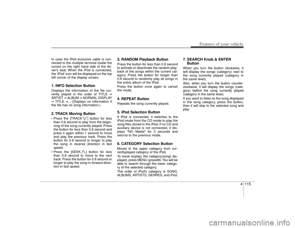 KIA Magnetis 2009 2.G Owners Manual 4115
Features of your vehicle
In case the iPod exclusive cable is con-
nected to the multiple terminal inside the
consol on the right hand side of the dri-
vers seat. When the iPod is connected,
the KIA Magnetis 2009 2.G Owners Manual 4115
Features of your vehicle
In case the iPod exclusive cable is con-
nected to the multiple terminal inside the
consol on the right hand side of the dri-
vers seat. When the iPod is connected,
the