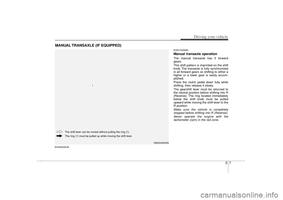 KIA Magnetis 2009 2.G Owners Manual 57
Driving your vehicle
E050000AUNE050100AMG
Manual transaxle operationThe manual transaxle has 5 forward
gears.
This shift pattern is imprinted on the shift
knob. The transaxle is fully synchronized
KIA Magnetis 2009 2.G Owners Manual 57
Driving your vehicle
E050000AUNE050100AMG
Manual transaxle operationThe manual transaxle has 5 forward
gears.
This shift pattern is imprinted on the shift
knob. The transaxle is fully synchronized