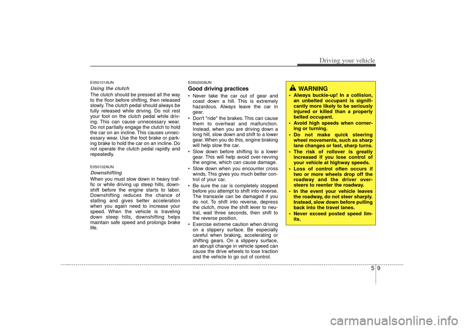 KIA Optima 2009 2.G Owners Manual 59
Driving your vehicle
E050101AUNUsing the clutchThe clutch should be pressed all the way
to the floor before shifting, then released
slowly. The clutch pedal should always be
fully released while dr