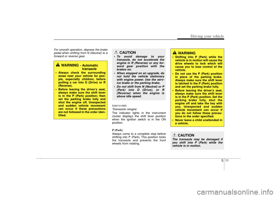 KIA Optima 2009 2.G Owners Manual 511
Driving your vehicle
For smooth operation, depress the brakepedal when shifting from N (Neutral) to aforward or reverse gear.
E060101AMGTransaxle rangesThe indicator lights in the instrument
clust