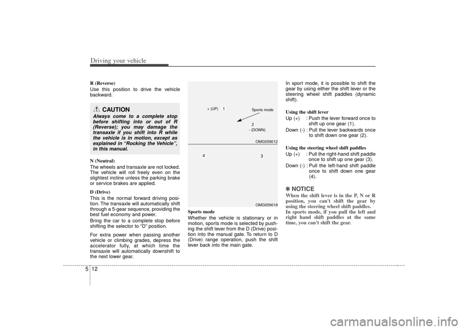 KIA Optima 2009 2.G Owners Manual Driving your vehicle12
5R (Reverse)
Use this position to drive the vehicle
backward.
N (Neutral)
The wheels and transaxle are not locked.
The vehicle will roll freely even on the
slightest incline unl