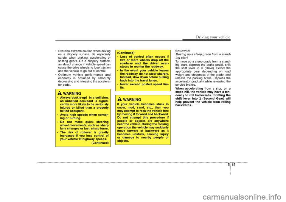 KIA Magnetis 2009 2.G Owners Manual 515
Driving your vehicle
 Exercise extreme caution when drivingon a slippery surface. Be especially
careful when braking, accelerating or
shifting gears. On a slippery surface,
an abrupt change in veh