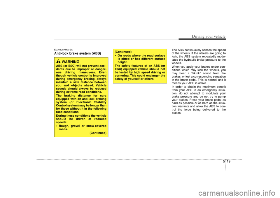 KIA Optima 2009 2.G Owners Manual 519
Driving your vehicle
E070300AMG-ECAnti-lock brake system (ABS)
The ABS continuously senses the speed
of the wheels. If the wheels are going to
lock, the ABS system repeatedly modu-
lates the hydra