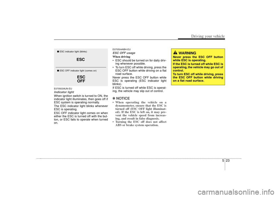KIA Optima 2009 2.G Owners Manual 523
Driving your vehicle
E070503AUN-EUIndicator lightWhen ignition switch is turned to ON, the
indicator light illuminates, then goes off if
ESC system is operating normally.
The ESC indicator light b KIA Optima 2009 2.G Owners Manual 523
Driving your vehicle
E070503AUN-EUIndicator lightWhen ignition switch is turned to ON, the
indicator light illuminates, then goes off if
ESC system is operating normally.
The ESC indicator light b