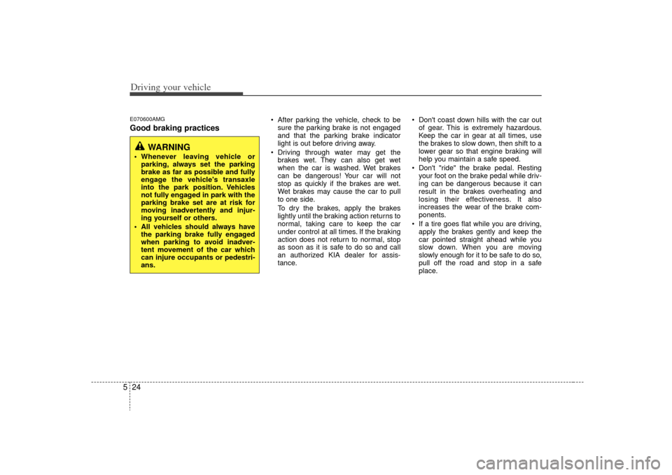 KIA Optima 2009 2.G User Guide Driving your vehicle24
5E070600AMGGood braking practices
After parking the vehicle, check to be
sure the parking brake is not engaged
and that the parking brake indicator
light is out before driving KIA Optima 2009 2.G User Guide Driving your vehicle24
5E070600AMGGood braking practices
After parking the vehicle, check to be
sure the parking brake is not engaged
and that the parking brake indicator
light is out before driving
