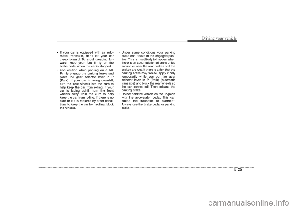 KIA Optima 2009 2.G Owners Manual 525
Driving your vehicle
If your car is equipped with an auto-matic transaxle, dont let your car
creep forward. To avoid creeping for-
ward, keep your foot firmly on the
brake pedal when the car is KIA Optima 2009 2.G Owners Manual 525
Driving your vehicle
If your car is equipped with an auto-matic transaxle, dont let your car
creep forward. To avoid creeping for-
ward, keep your foot firmly on the
brake pedal when the car is