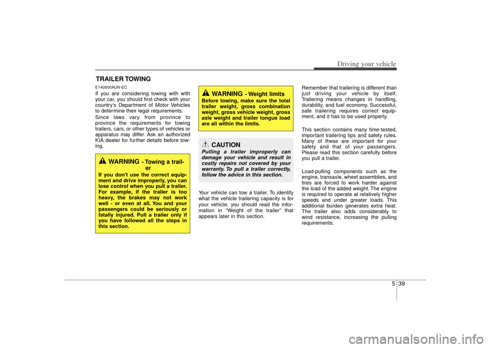 KIA Optima 2009 2.G Owners Manual 539
Driving your vehicle
E140000AUN-ECIf you are considering towing with with
your car, you should first check with your
country’s Department of Motor Vehicles
to determine their legal requirements.