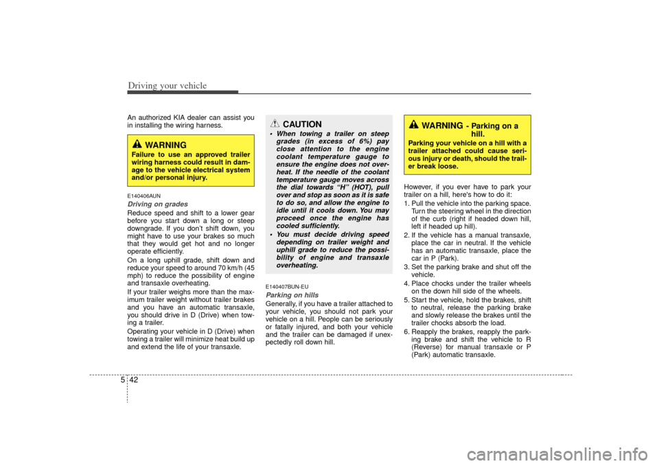 KIA Optima 2009 2.G Owners Manual Driving your vehicle42
5An authorized KIA dealer can assist you
in installing the wiring harness.E140406AUNDriving on grades Reduce speed and shift to a lower gear
before you start down a long or stee