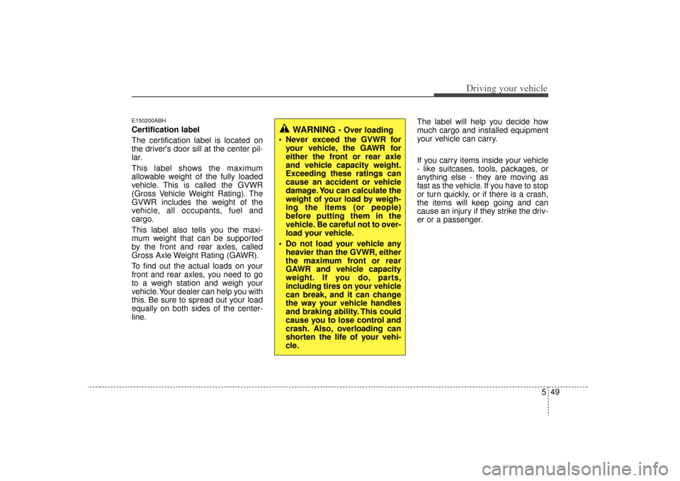 KIA Optima 2009 2.G Owners Manual 549
Driving your vehicle
E150200ABHCertification label
The certification label is located on
the drivers door sill at the center pil-
lar.
This label shows the maximum
allowable weight of the fully l KIA Optima 2009 2.G Owners Manual 549
Driving your vehicle
E150200ABHCertification label
The certification label is located on
the drivers door sill at the center pil-
lar.
This label shows the maximum
allowable weight of the fully l