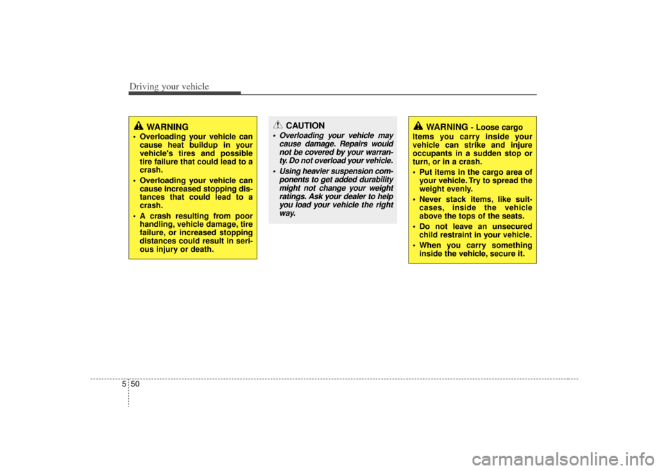 KIA Optima 2009 2.G Owners Manual Driving your vehicle50
5
WARNING
 Overloading your vehicle can
cause heat buildup in your
vehicles tires and possible
tire failure that could lead to a
crash.
 Overloading your vehicle can cause incr