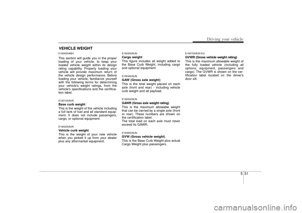 KIA Optima 2009 2.G Owners Manual 551
Driving your vehicle
E160000ABHThis section will guide you in the proper
loading of your vehicle, to keep your
loaded vehicle weight within its design
rating capability. Properly loading your
vehi