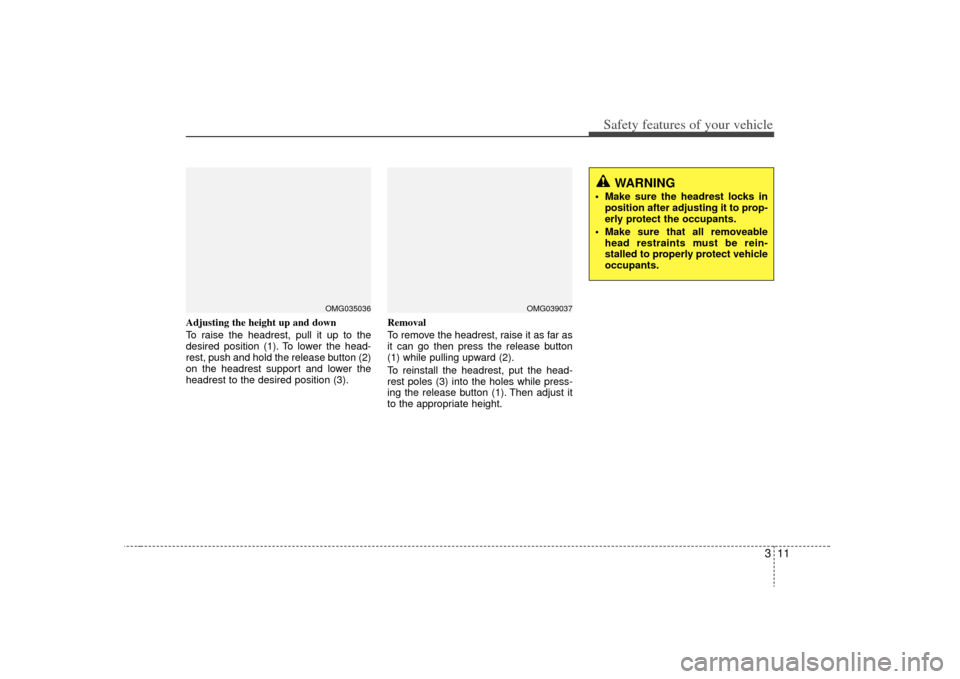 KIA Optima 2009 2.G Owners Guide 311
Safety features of your vehicle
Adjusting the height up and down
To raise the headrest, pull it up to the
desired position (1). To lower the head-
rest, push and hold the release button (2)
on the