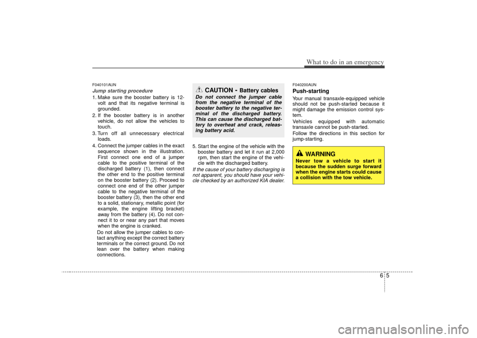 KIA Optima 2009 2.G Owners Manual 65
What to do in an emergency
F040101AUNJump starting procedure 1. Make sure the booster battery is 12-volt and that its negative terminal is
grounded.
2. If the booster battery is in another vehicle, KIA Optima 2009 2.G Owners Manual 65
What to do in an emergency
F040101AUNJump starting procedure 1. Make sure the booster battery is 12-volt and that its negative terminal is
grounded.
2. If the booster battery is in another vehicle,