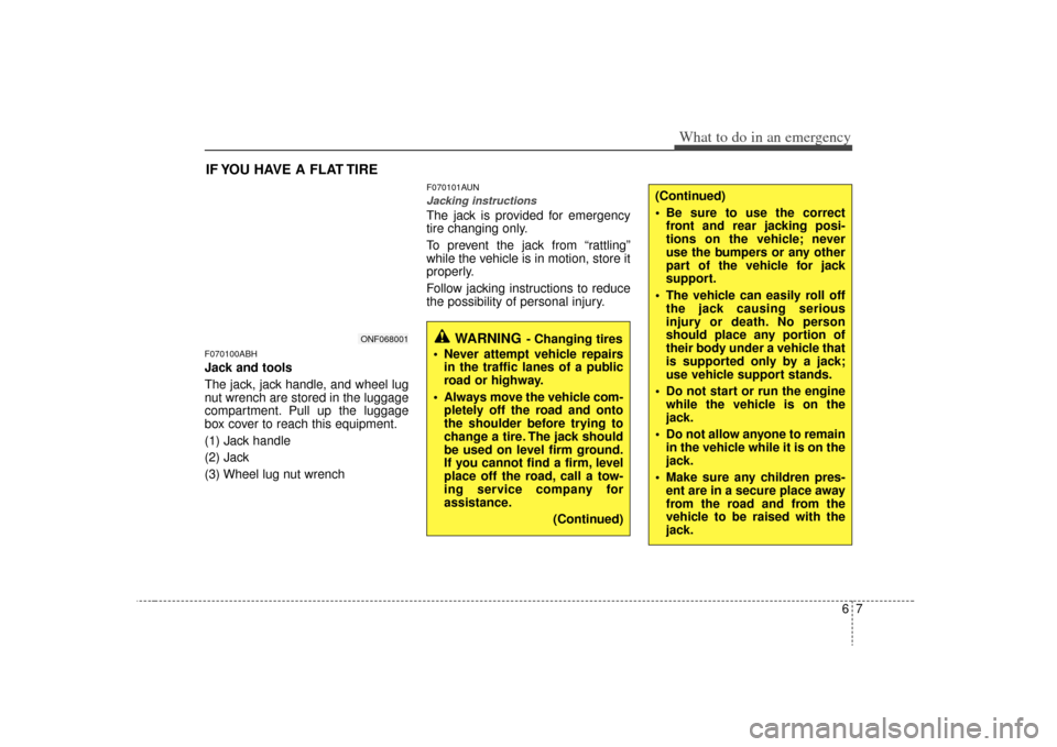 KIA Magnetis 2009 2.G User Guide 67
What to do in an emergency
(Continued)
 Be sure to use the correctfront and rear jacking posi-
tions on the vehicle; never
use the bumpers or any other
part of the vehicle for jack
support.
 The ve