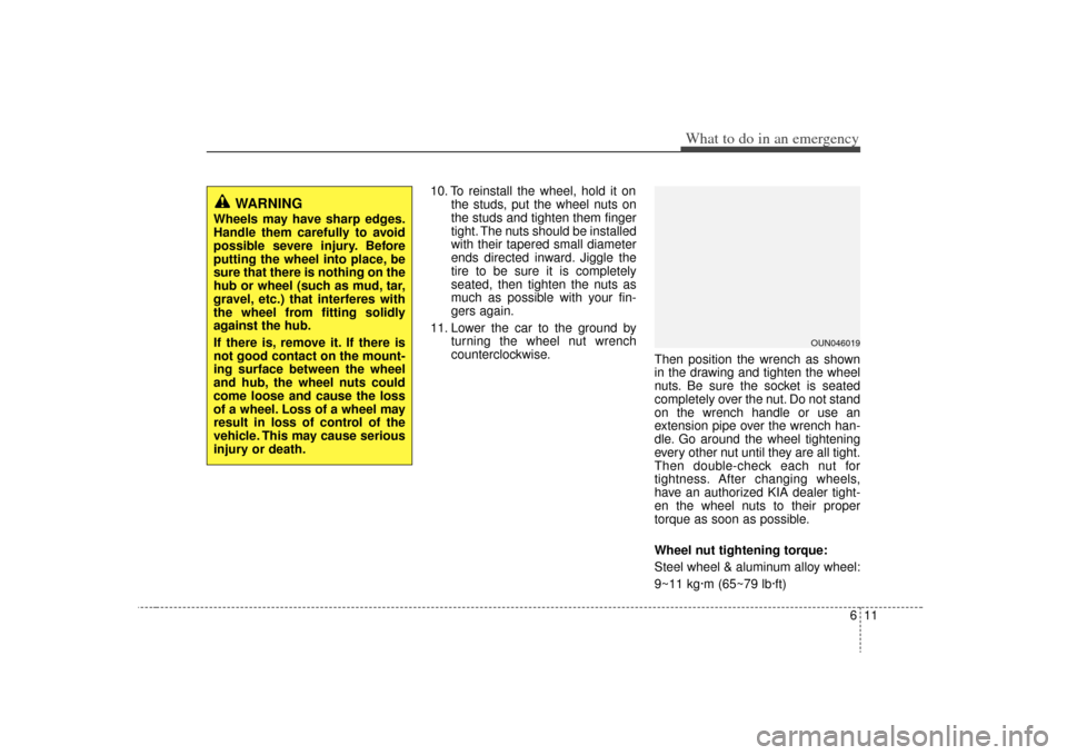 KIA Magnetis 2009 2.G Owners Manual 611
What to do in an emergency
10. To reinstall the wheel, hold it onthe studs, put the wheel nuts on
the studs and tighten them finger
tight. The nuts should be installed
with their tapered small dia