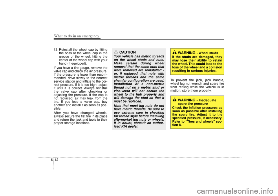 KIA Magnetis 2009 2.G User Guide What to do in an emergency12
612. Reinstall the wheel cap by fitting
the boss of the wheel cap in the
groove of the wheel, hitting the
center of the wheel cap with your
hand (If equipped).
If you have