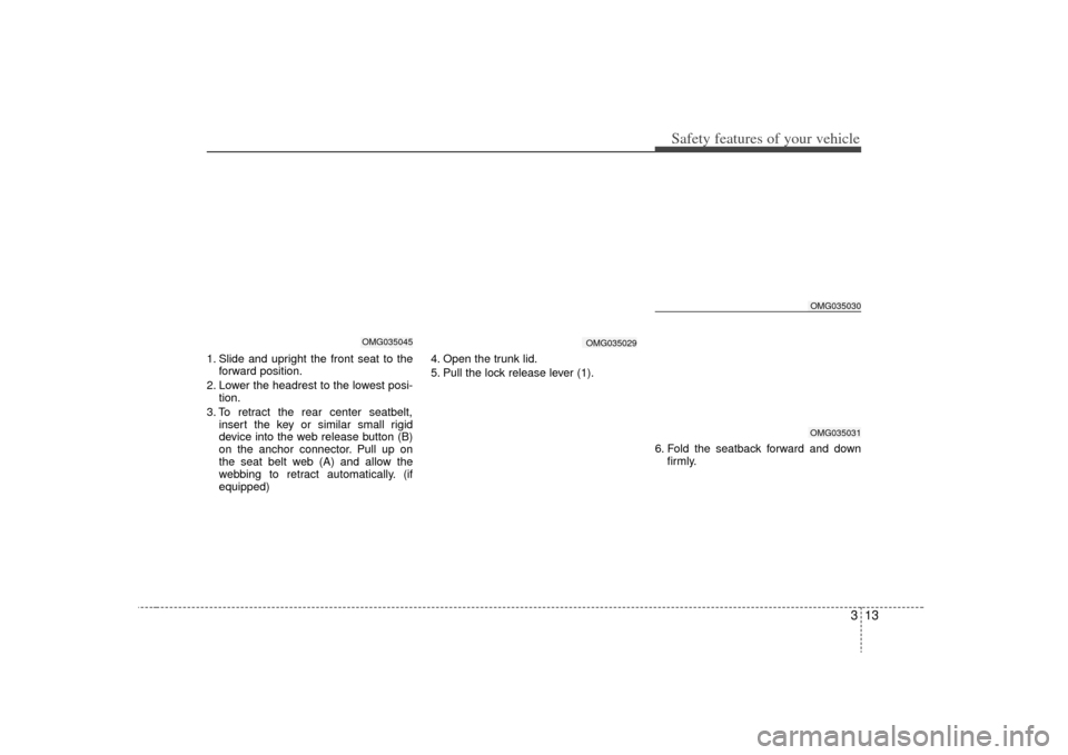 KIA Optima 2009 2.G Owners Guide 313
Safety features of your vehicle
1. Slide and upright the front seat to theforward position.
2. Lower the headrest to the lowest posi- tion.
3. To retract the rear center seatbelt, insert the key o