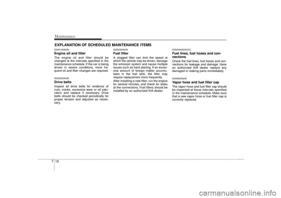 KIA Optima 2009 2.G User Guide Maintenance12
7EXPLANATION OF SCHEDULED MAINTENANCE ITEMSG050100AUNEngine oil and filterThe engine oil and filter should be
changed at the intervals specified in the
maintenance schedule. If the car i