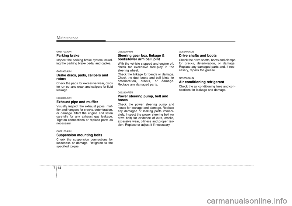 KIA Optima 2009 2.G Owners Manual Maintenance14
7G051700AUNParking brakeInspect the parking brake system includ-
ing the parking brake pedal and cables.G051900AUNBrake discs, pads, calipers and
rotorsCheck the pads for excessive wear,