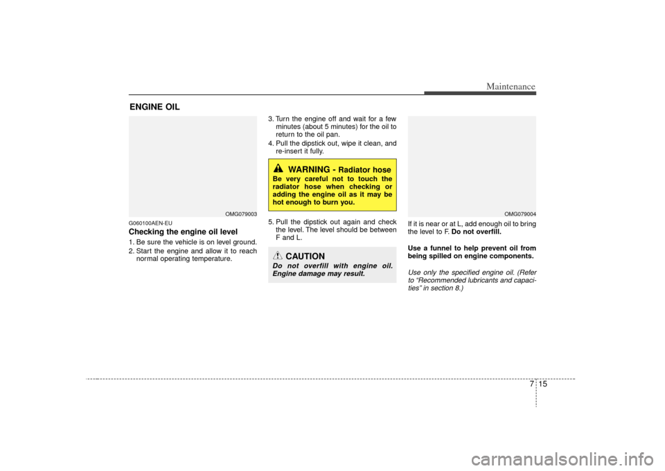 KIA Optima 2009 2.G Owners Manual 715
Maintenance
ENGINE OILG060100AEN-EUChecking the engine oil level 1. Be sure the vehicle is on level ground.
2. Start the engine and allow it to reachnormal operating temperature. 3. Turn the engi KIA Optima 2009 2.G Owners Manual 715
Maintenance
ENGINE OILG060100AEN-EUChecking the engine oil level 1. Be sure the vehicle is on level ground.
2. Start the engine and allow it to reachnormal operating temperature. 3. Turn the engi
